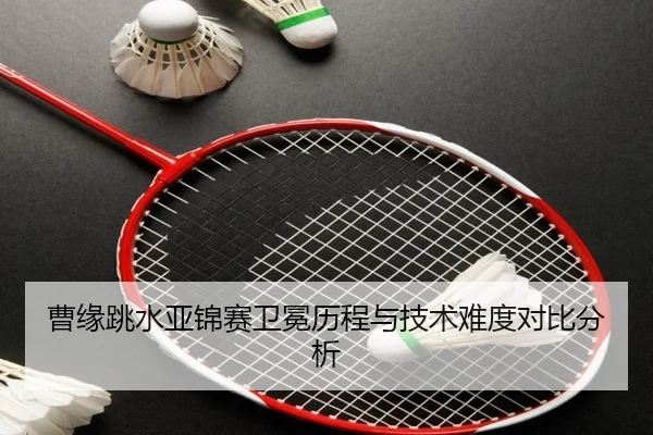曹缘跳水亚锦赛卫冕历程与技术难度对比分析