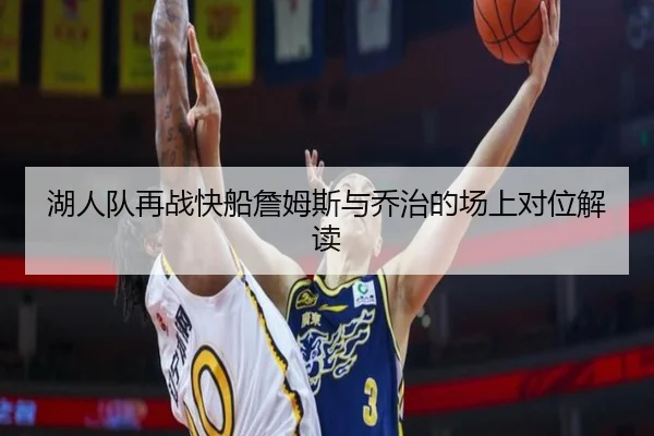 湖人队再战快船詹姆斯与乔治的场上对位解读